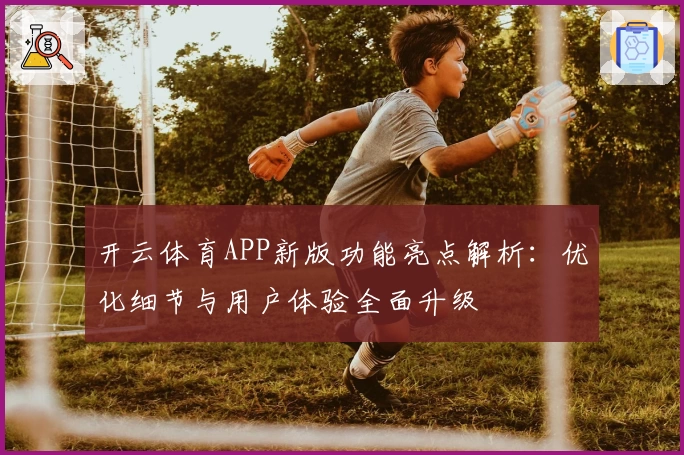 开云体育APP新版功能亮点解析：优化细节与用户体验全面升级