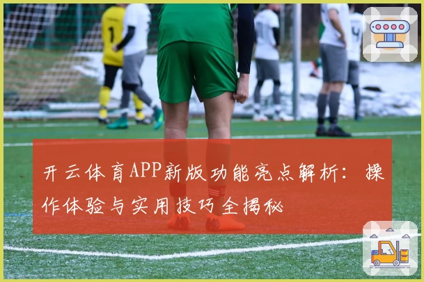 开云体育APP新版功能亮点解析：操作体验与实用技巧全揭秘