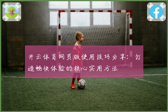 开云体育网页版使用技巧分享：打造畅快体验的核心实用方法