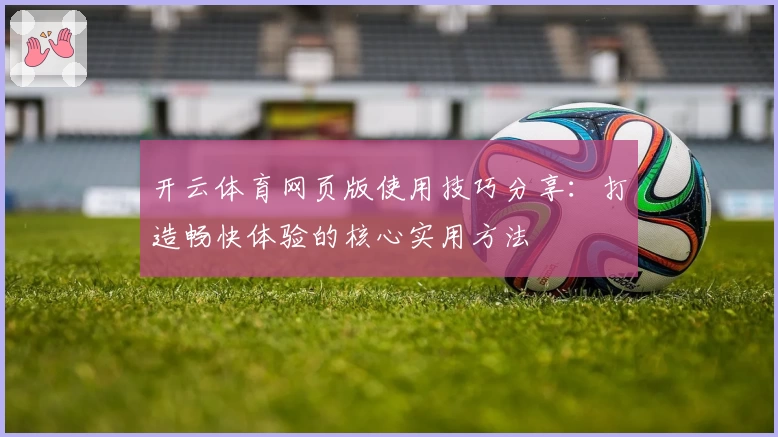 开云体育网页版使用技巧分享：打造畅快体验的核心实用方法