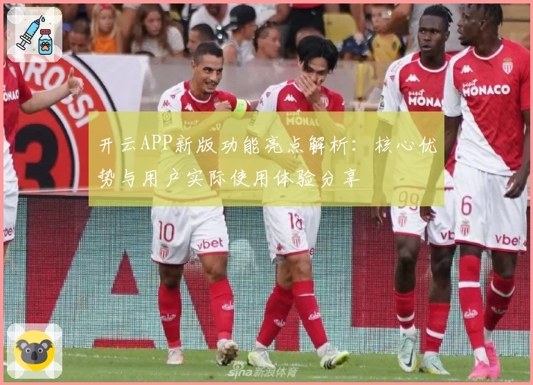开云APP新版功能亮点解析：核心优势与用户实际使用体验分享