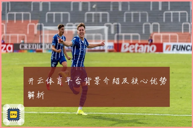 开云体育平台背景介绍及核心优势解析