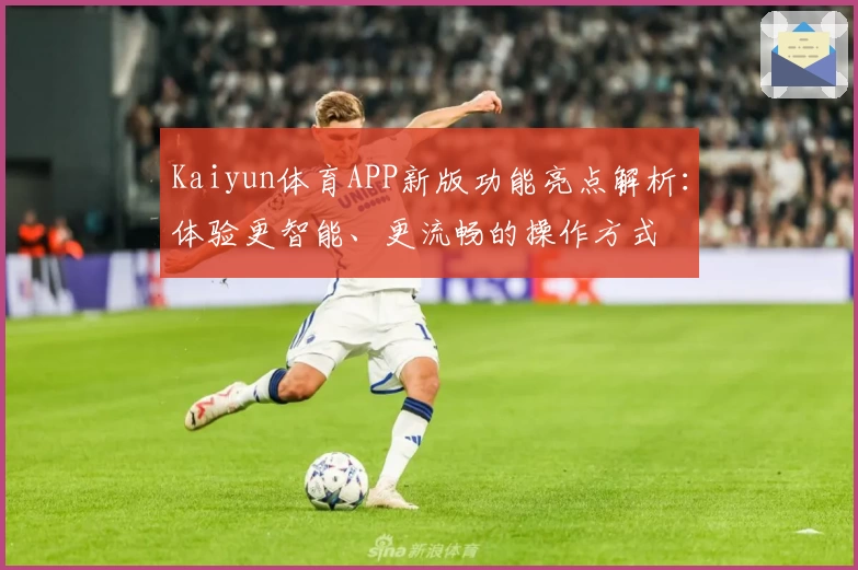 Kaiyun体育APP新版功能亮点解析：体验更智能、更流畅的操作方式