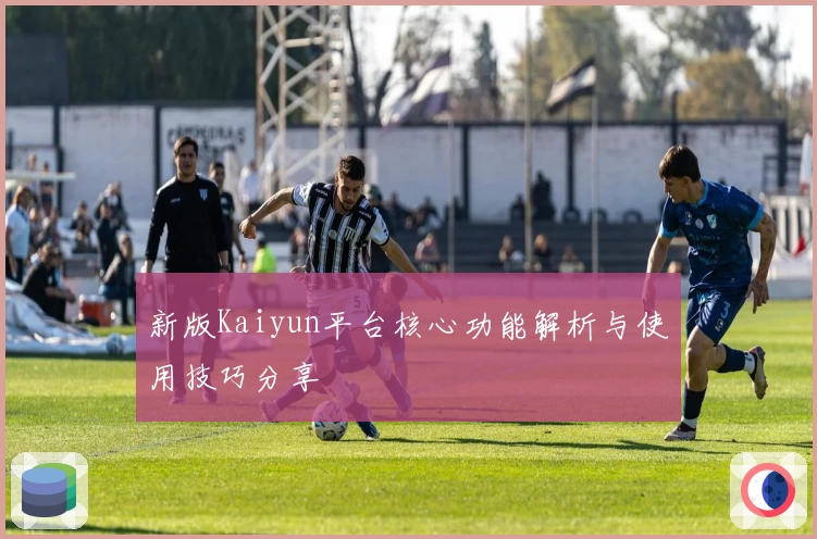 新版Kaiyun平台核心功能解析与使用技巧分享