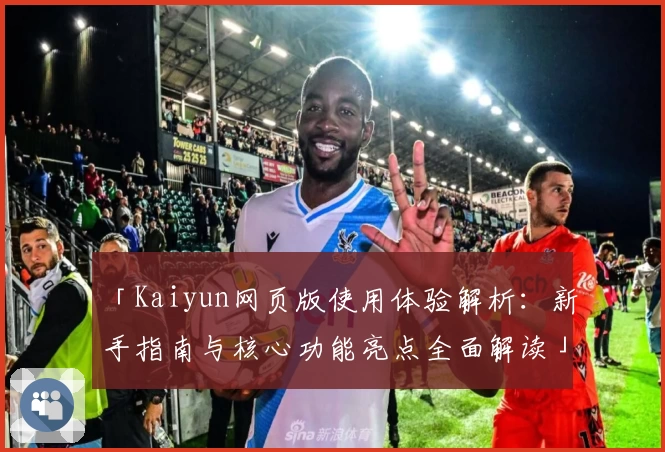 「Kaiyun网页版使用体验解析：新手指南与核心功能亮点全面解读」