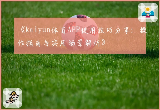 《kaiyun体育APP使用技巧分享：操作指南与实用场景解析》