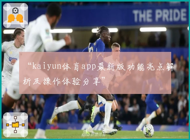 “kaiyun体育app最新版功能亮点解析及操作体验分享”
