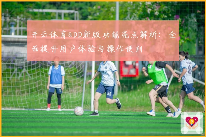 开云体育app新版功能亮点解析：全面提升用户体验与操作便利