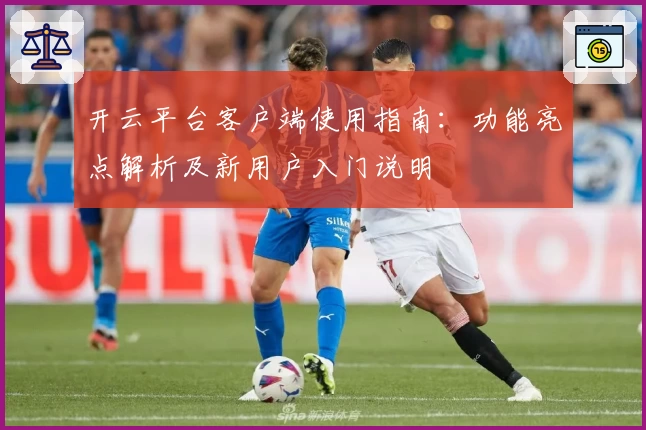 开云平台客户端使用指南：功能亮点解析及新用户入门说明