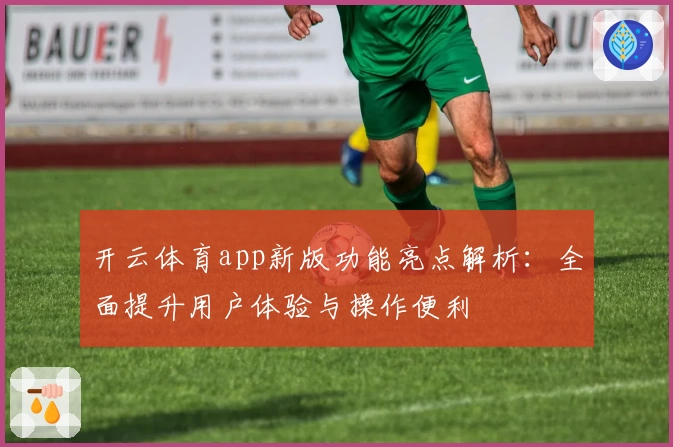 开云体育app新版功能亮点解析：全面提升用户体验与操作便利