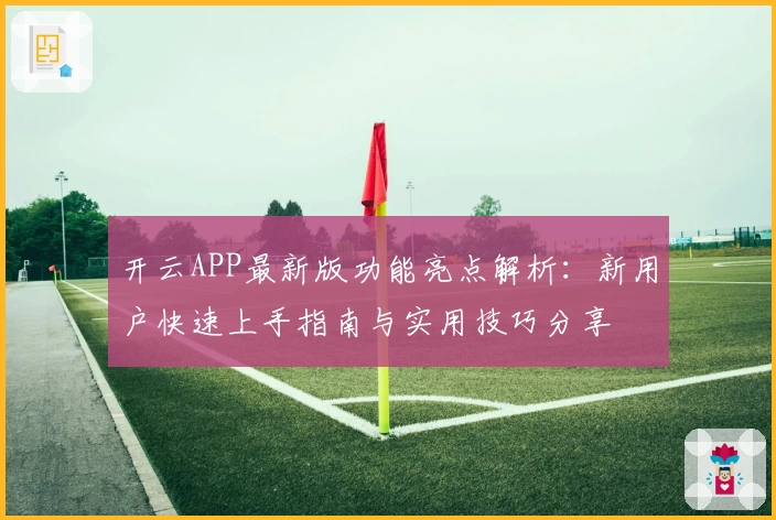 开云APP最新版功能亮点解析：新用户快速上手指南与实用技巧分享